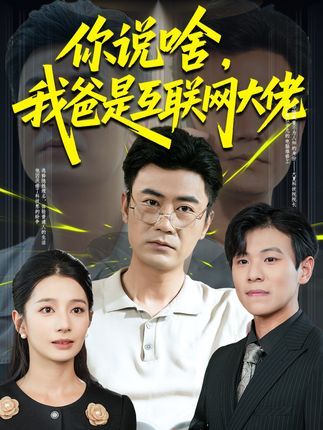 短剧 《你说啥我爸是互联网大佬》 高清完整全集无删减版免费在线看 短剧 《你说啥我爸是互联网大佬》 高清完整全集无删减版免费在线看